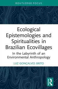 Title: Ecological Epistemologies and Spiritualities in Brazilian Ecovillages: In the Labyrinth of an Environmental Anthropology, Author: Luz Gonçalves Brito