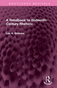 Title: A Handbook to Sixteenth-Century Rhetoric, Author: Lee A. Sonnino