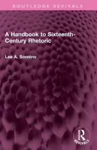 Title: A Handbook to Sixteenth-Century Rhetoric, Author: Lee A. Sonnino