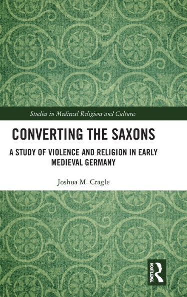 Converting the Saxons: A Study of Violence and Religion Early Medieval Germany