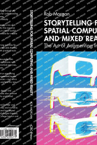 Title: Storytelling for Spatial Computing and Mixed Reality: The Art of Augmenting Imagination, Author: Rob Morgan