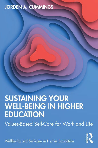 Sustaining Your Well-Being Higher Education: Values-Based Self-Care for Work and Life