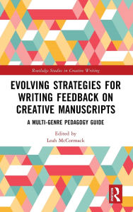 Title: Evolving Strategies for Writing Feedback on Creative Manuscripts: A Multi-Genre Pedagogy Guide, Author: Leah McCormack