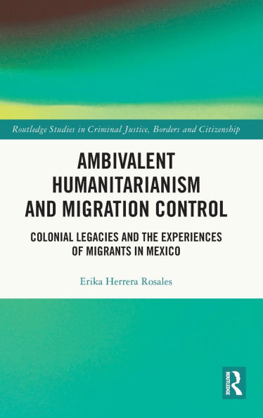 Ambivalent Humanitarianism and Migration Control: Colonial legacies the Experiences of Migrants Mexico