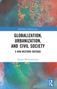 Title: Globalization, Urbanization, and Civil Society: A Non-Western Critique, Author: Bagoes Wiryomartono