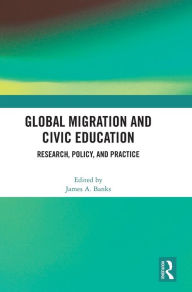 Title: Global Migration and Civic Education: Research, Policy, and Practice, Author: James A. Banks