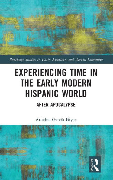 Experiencing Time the Early Modern Hispanic World: After Apocalypse