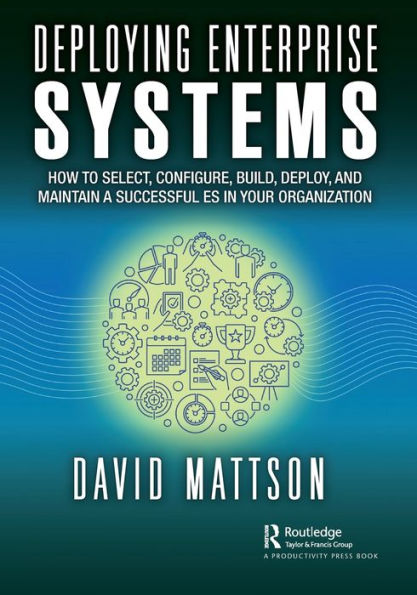 Deploying Enterprise Systems: How to Select, Configure, Build, Deploy, and Maintain a Successful ES Your Organization