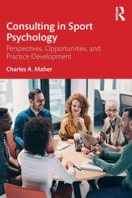 Title: Consulting In Sport Psychology: Perspectives, Opportunities, and Practice Development, Author: Charles A. Maher