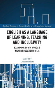 Title: English as a Language of Learning, Teaching and Inclusivity: Examining South Africa's Higher Education Crisis, Author: Liesel Hibbert