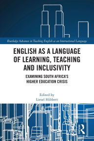 Title: English as a Language of Learning, Teaching and Inclusivity: Examining South Africa's Higher Education Crisis, Author: Liesel Hibbert