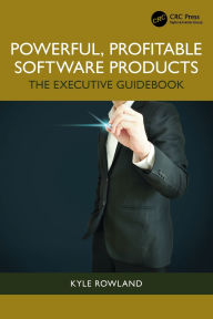 Title: Powerful, Profitable Software Products: The Executive Guidebook, Author: Kyle Rowland
