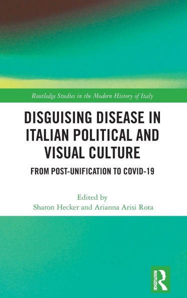 Disguising Disease Italian Political and Visual Culture: From Post-Unification to COVID-19