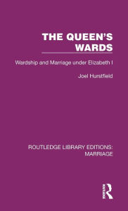 Title: The Queen's Wards: Wardship and Marriage under Elizabeth I, Author: Joel Hurstfield