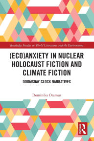 Title: (Eco)Anxiety in Nuclear Holocaust Fiction and Climate Fiction: Doomsday Clock Narratives, Author: Dominika Oramus