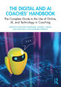 The Digital and AI Coaches' Handbook: The Complete Guide to the Use of Online, AI, and Technology in Coaching