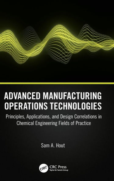 Advanced Manufacturing Operations Technologies: Principles, Applications, and Design Correlations Chemical Engineering Fields of Practice
