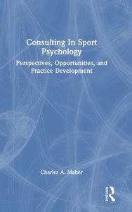Title: Consulting In Sport Psychology: Perspectives, Opportunities, and Practice Development, Author: Charles A. Maher