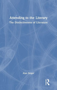 Title: Attending to the Literary: The Distinctiveness of Literature, Author: Alan Singer