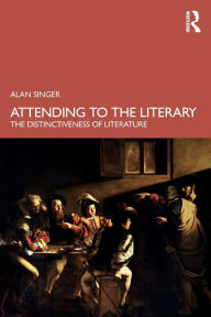 Title: Attending to the Literary: The Distinctiveness of Literature, Author: Alan Singer