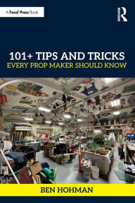 Title: 101+ Tips and Tricks Every Prop Maker Should Know, Author: Ben Hohman