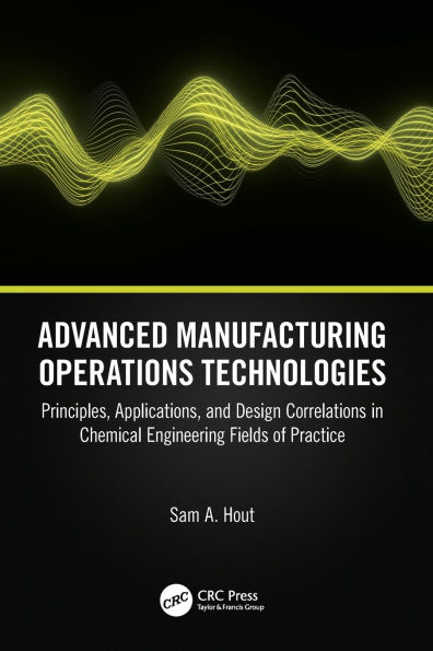 Advanced Manufacturing Operations Technologies: Principles, Applications, and Design Correlations in Chemical Engineering Fields of Practice