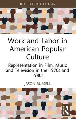 Work and Labor American Popular Culture: Representation Film, Music Television the 1970s 1980s