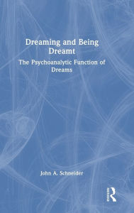 Title: Dreaming and Being Dreamt: The Psychoanalytic Function of Dreams, Author: John A. Schneider