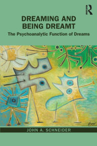 Title: Dreaming and Being Dreamt: The Psychoanalytic Function of Dreams, Author: John A. Schneider