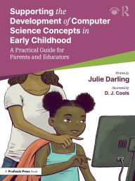 Title: Supporting the Development of Computer Science Concepts in Early Childhood: A Practical Guide for Parents and Educators, Author: Julie Darling