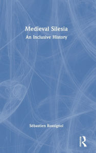 Title: Medieval Silesia: An Inclusive History, Author: Sébastien Rossignol