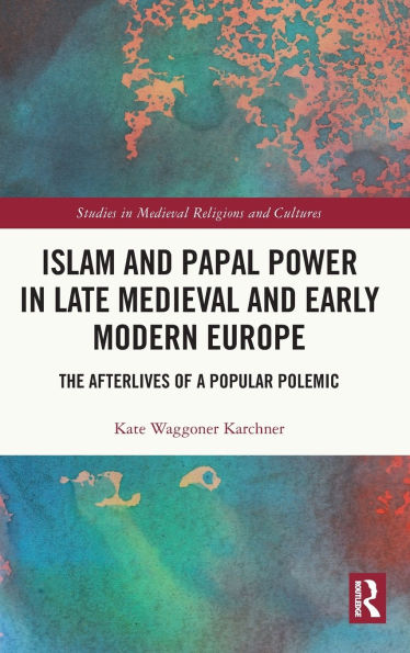 Islam and Papal Power Late Medieval Early Modern Europe: The Afterlives of a Popular Polemic