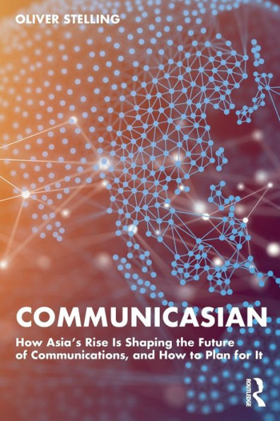 CommunicAsian: How Asia's Rise Is Shaping the Future of Communications, and to Plan for It