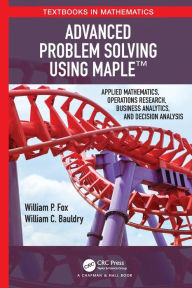 Title: Advanced Problem Solving Using Maple: Applied Mathematics, Operations Research, Business Analytics, and Decision Analysis, Author: William P Fox