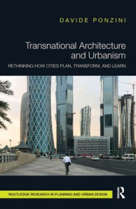 Title: Transnational Architecture and Urbanism: Rethinking How Cities Plan, Transform, and Learn, Author: Davide Ponzini