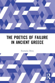 Title: The Poetics of Failure in Ancient Greece, Author: Stamatia Dova