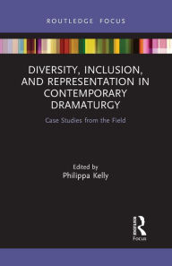 Title: Diversity, Inclusion, and Representation in Contemporary Dramaturgy: Case Studies from the Field, Author: Philippa Kelly