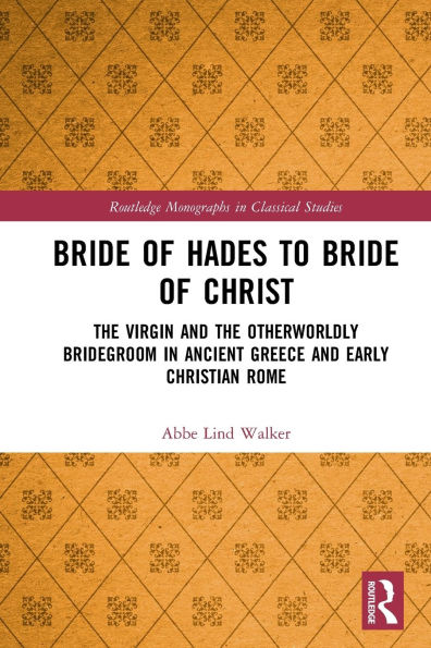 Bride of Hades to Bride of Christ: The Virgin and the Otherworldly Bridegroom in Ancient Greece and Early Christian Rome