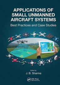 Title: Applications of Small Unmanned Aircraft Systems: Best Practices and Case Studies, Author: J.B. Sharma