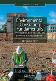 Title: Environmental Consulting Fundamentals: Investigation, Remediation, and Brownfields Redevelopment, Second Edition, Author: Benjamin Alter