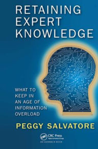 Title: Retaining Expert Knowledge: What to Keep in an Age of Information Overload, Author: Peggy Salvatore