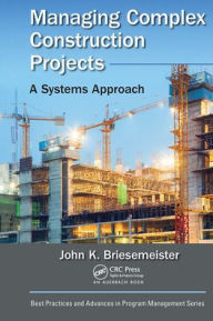 Title: Managing Complex Construction Projects: A Systems Approach, Author: John K. Briesemeister