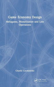Title: Game Economy Design: Metagame, Monetization and Live Operations, Author: Charlie Czerkawski