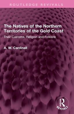 the Natives of Northern Territories Gold Coast: Their Customs, Religion and Folklore