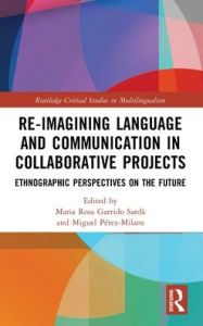 Title: Re-imagining Language and Communication in Collaborative Projects: Ethnographic Perspectives on the Future, Author: Maria Rosa Garrido Sardà