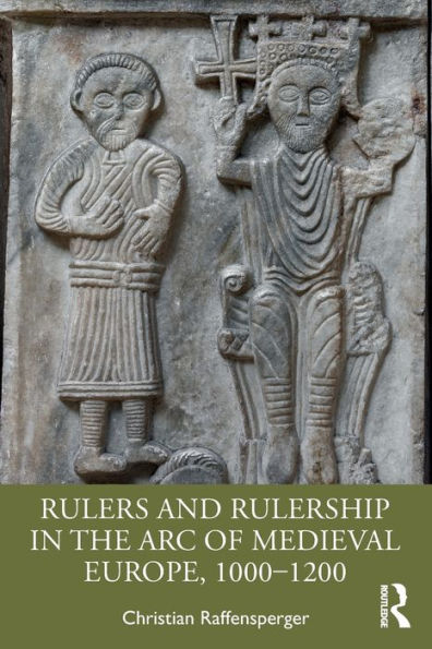 Rulers and Rulership the Arc of Medieval Europe, 1000-1200