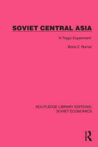 Title: Soviet Central Asia: 'A Tragic Experiment', Author: Boris Z. Rumer