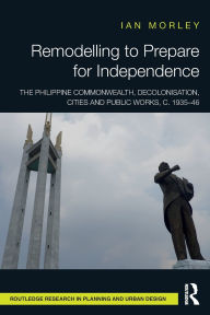 Title: Remodelling to Prepare for Independence: The Philippine Commonwealth, Decolonisation, Cities and Public Works, c. 1935-46, Author: Ian Morley