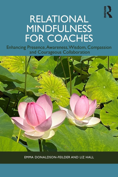 Relational Mindfulness for Coaches: Enhancing Presence, Awareness, Wisdom, Compassion and Courageous Collaboration