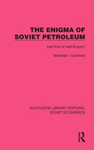 Title: The Enigma of Soviet Petroleum: Half-Full or Half-Empty?, Author: Marshall I. Goldman